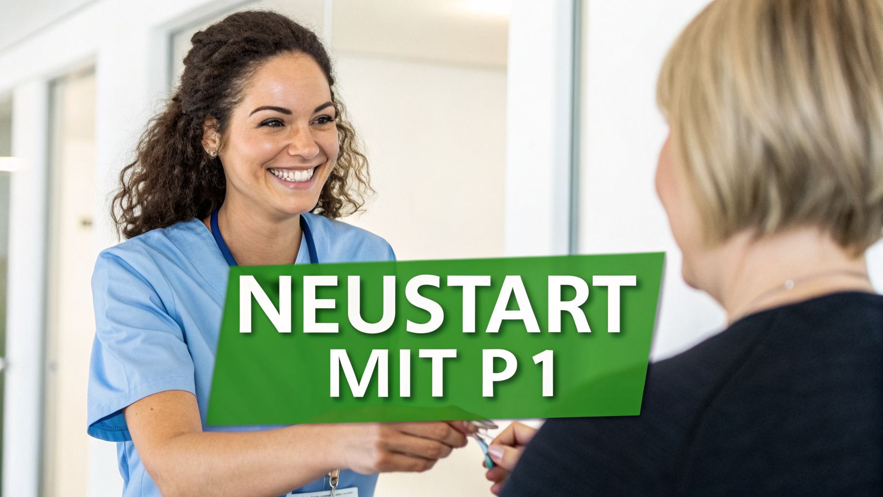 Lächelnde medizinische Fachkraft in blauer Arbeitskleidung im Gespräch mit einer Person. Grünes Banner: NEUSTART MIT P1.